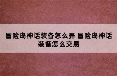 冒险岛神话装备怎么弄 冒险岛神话装备怎么交易